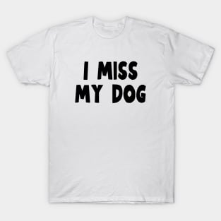 I Miss My Dog - Dog Quotes T-Shirt